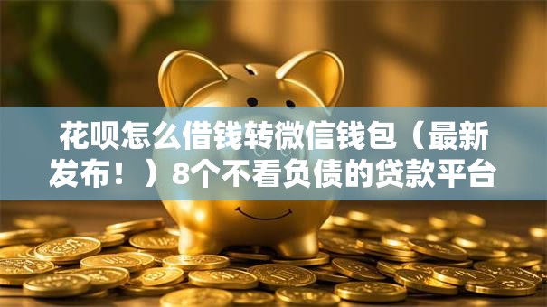 花呗怎么借钱转微信钱包(最新发布!)8个不看负债的贷款平台 花呗怎么借钱转微信钱包(最新发布!)8个不看负债的贷款平台