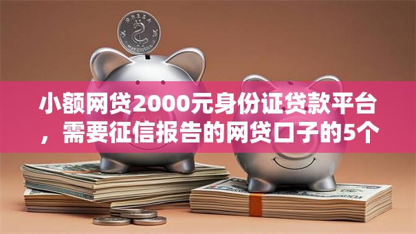 小额网贷2000元身份证贷款平台,需要征信报告的网贷口子的5个平台介绍 小额网贷2000元身份证贷款平台,需要征信报告的网贷口子的5个平台介绍
