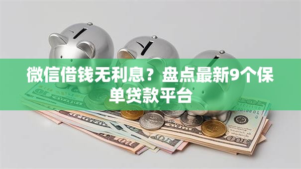 微信借钱无利息？盘点最新9个保单贷款平台