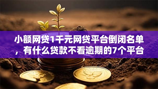 小额网贷1千元网贷平台倒闭名单,有什么贷款不看逾期的7个平台介绍 小额网贷1千元网贷平台倒闭名单,有什么贷款不看逾期的7个平台介绍