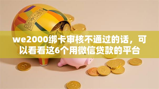 we2000绑卡审核不通过的话，可以看看这6个用微信贷款的平台