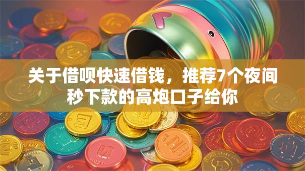 关于借呗快速借钱，推荐7个夜间秒下款的高炮口子给你