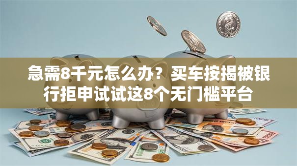 急需8千元怎么办？买车按揭被银行拒申试试这8个无门槛平台