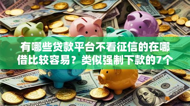 有哪些贷款平台不看征信的在哪借比较容易？类似强制下款的7个口子参考