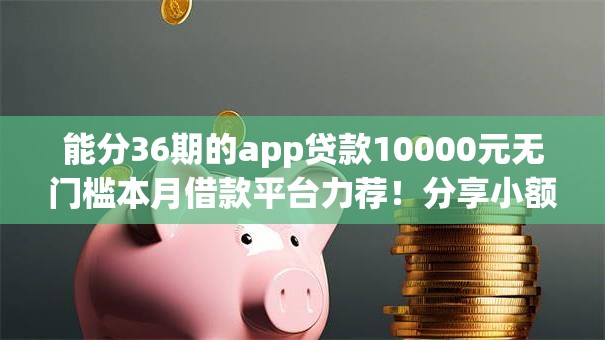 能分36期的app贷款10000元无门槛本月借款平台力荐！分享小额网贷口子10000元无门槛借款
