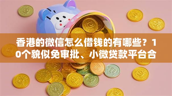 香港的微信怎么借钱的有哪些？10个貌似免审批、小微贷款平台合集