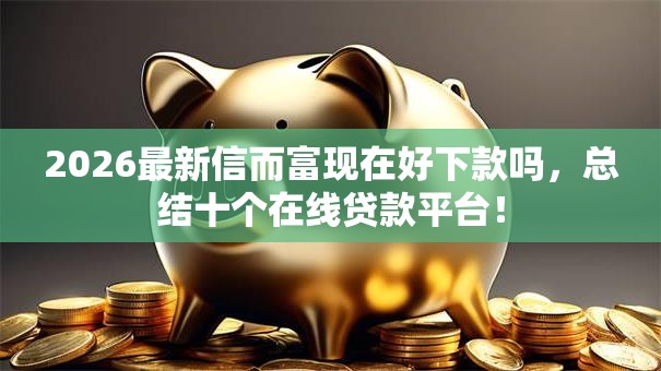 2026最新信而富现在好下款吗，总结十个在线贷款平台！