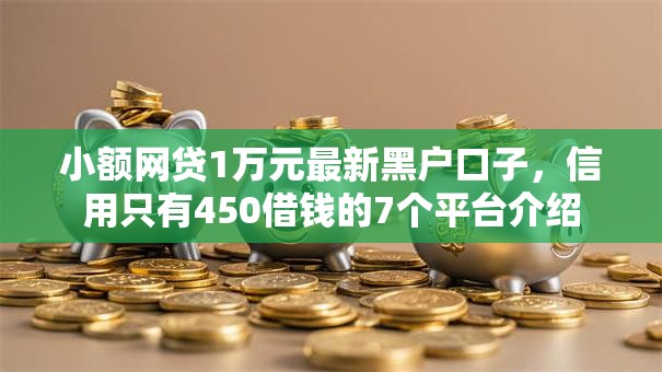 小额网贷1万元最新黑户口子，信用只有450借钱的7个平台介绍