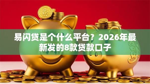 易闪贷是个什么平台？2026年最新发的8款贷款口子