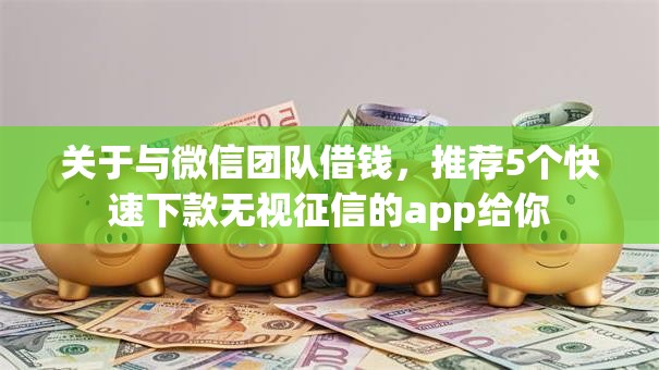 关于与微信团队借钱，推荐5个快速下款无视征信的app给你