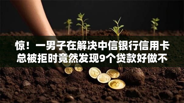 惊!一男子在解决中信银行信用卡总被拒时竟然发现9个贷款好做不看征信的口子,事后分享了出来 惊!一男子在解决中信银行信用卡总被拒时竟然发现9个贷款好做不看征信的口子,事后分享了出来