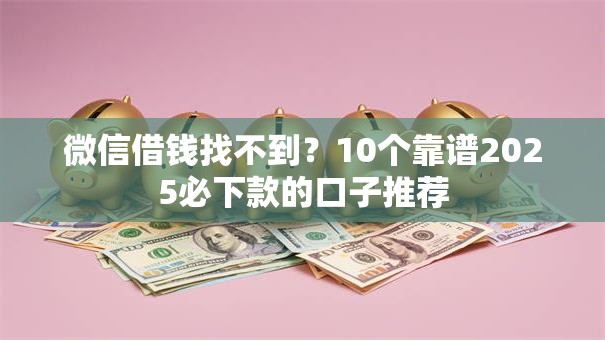 微信借钱找不到？10个靠谱2025必下款的口子推荐
