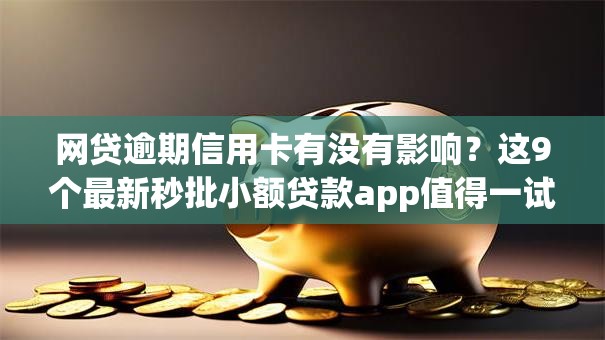 网贷逾期信用卡有没有影响?这9个最新秒批小额贷款app值得一试 网贷逾期信用卡有没有影响?这9个最新秒批小额贷款app值得一试