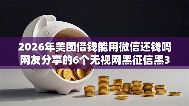 2026年美团借钱能用微信还钱吗网友分享的6个无视网黑征信黑3万贷款我觉得不错! 2026年美团借钱能用微信还钱吗网友分享的6个无视网黑征信黑3万贷款我觉得不错!