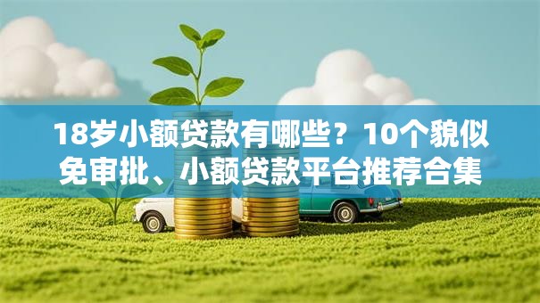 18岁小额贷款有哪些?10个貌似免审批、小额贷款平台推荐合集 18岁小额贷款有哪些?10个貌似免审批、小额贷款平台推荐合集
