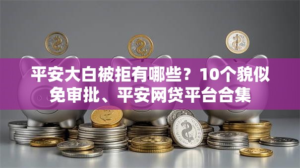 平安大白被拒有哪些?10个貌似免审批、平安网贷平台合集 平安大白被拒有哪些?10个貌似免审批、平安网贷平台合集
