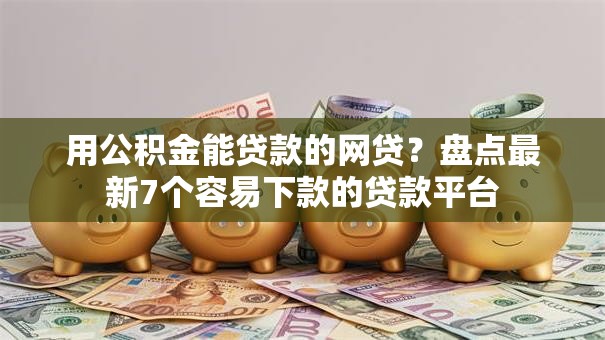 用公积金能贷款的网贷？盘点最新7个容易下款的贷款平台