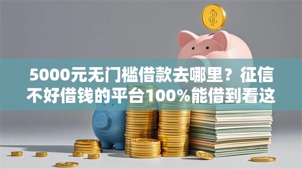 5000元无门槛借款去哪里？征信不好借钱的平台100%能借到看这8个平台