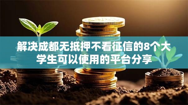 解决成都无抵押不看征信的8个大学生可以使用的平台分享