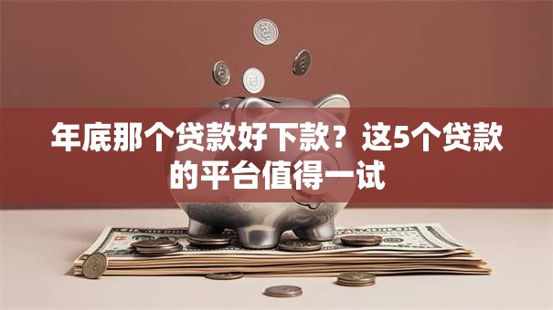 年底那个贷款好下款？这5个贷款的平台值得一试