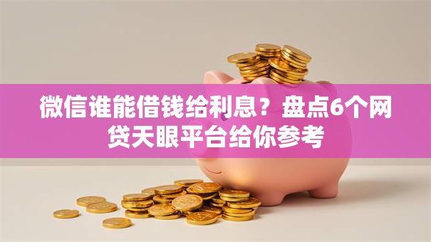 微信谁能借钱给利息?盘点6个网贷天眼平台给你参考 微信谁能借钱给利息?盘点6个网贷天眼平台给你参考