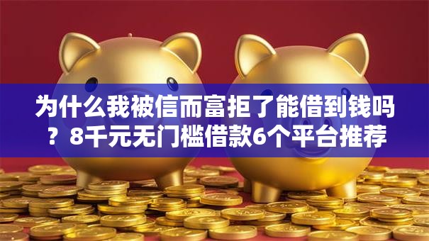 为什么我被信而富拒了能借到钱吗?8千元无门槛借款6个平台推荐 为什么我被信而富拒了能借到钱吗?8千元无门槛借款6个平台推荐