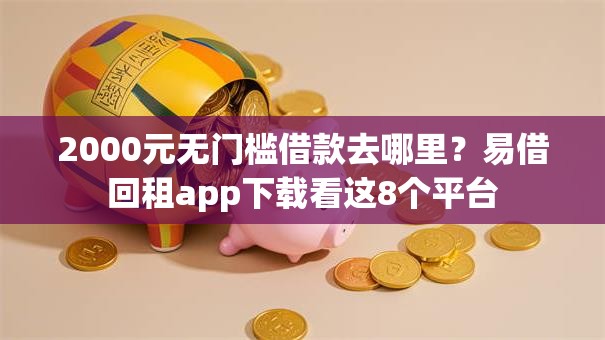 2000元无门槛借款去哪里？易借回租app下载看这8个平台
