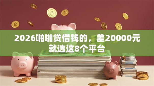 2026啪啪贷借钱的，差20000元就选这8个平台