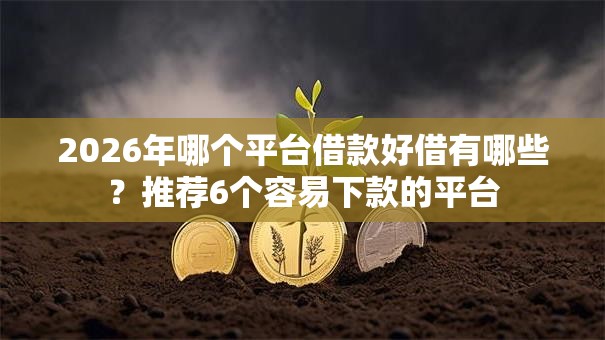 2026年哪个平台借款好借有哪些?推荐6个容易下款的平台 2026年哪个平台借款好借有哪些?推荐6个容易下款的平台