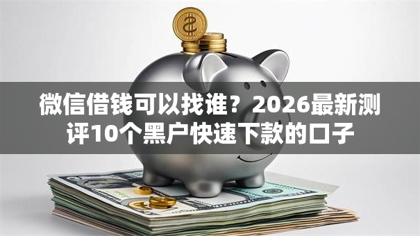 微信借钱可以找谁？2026最新测评10个黑户快速下款的口子