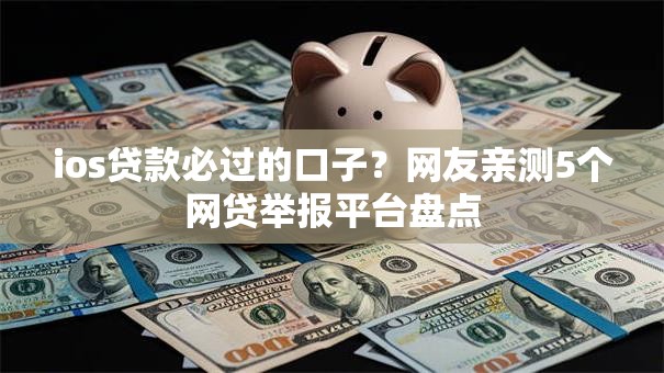 ios贷款必过的口子？网友亲测5个网贷举报平台盘点