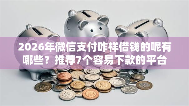 2026年微信支付咋样借钱的呢有哪些?推荐7个容易下款的平台 2026年微信支付咋样借钱的呢有哪些?推荐7个容易下款的平台