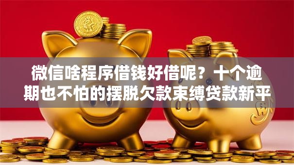 微信啥程序借钱好借呢？十个逾期也不怕的摆脱欠款束缚贷款新平台
