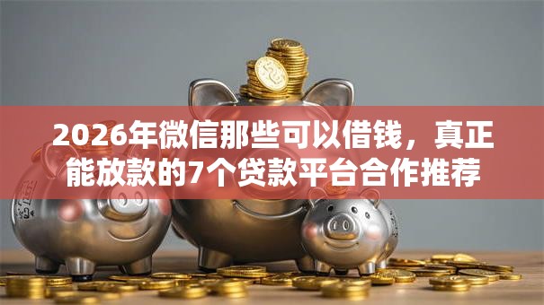 2026年微信那些可以借钱，真正能放款的7个贷款平台合作推荐