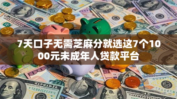 7天口子无需芝麻分就选这7个1000元未成年人贷款平台 7天口子无需芝麻分就选这7个1000元未成年人贷款平台