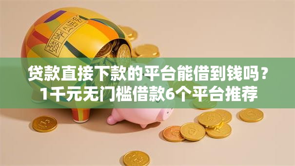 贷款直接下款的平台能借到钱吗？1千元无门槛借款6个平台推荐
