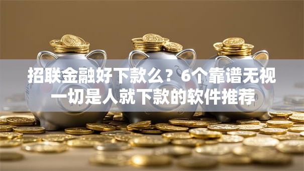 招联金融好下款么？6个靠谱无视一切是人就下款的软件推荐