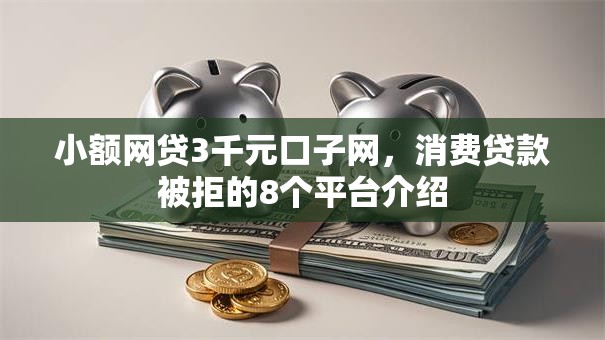 小额网贷3千元口子网,消费贷款被拒的8个平台介绍 小额网贷3千元口子网,消费贷款被拒的8个平台介绍