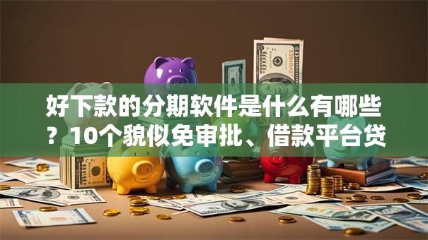 好下款的分期软件是什么有哪些?10个貌似免审批、借款平台贷款靠谱合集 好下款的分期软件是什么有哪些?10个貌似免审批、借款平台贷款靠谱合集