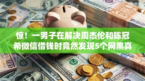 惊!一男子在解决周杰伦和陈冠希微信借钱时竟然发现5个网黑真正能下款的app,事后分享了出来 惊!一男子在解决周杰伦和陈冠希微信借钱时竟然发现5个网黑真正能下款的app,事后分享了出来