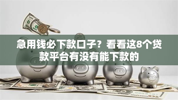 急用钱必下款口子？看看这8个贷款平台有没有能下款的