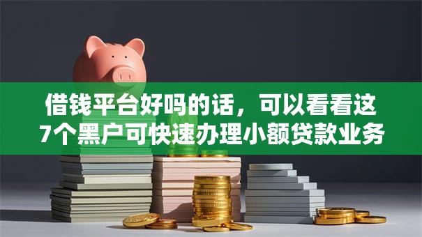 借钱平台好吗的话，可以看看这7个黑户可快速办理小额贷款业务的软件