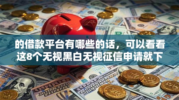 的借款平台有哪些的话，可以看看这8个无视黑白无视征信申请就下款的软件