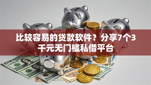 比较容易的贷款软件？分享7个3千元无门槛私借平台