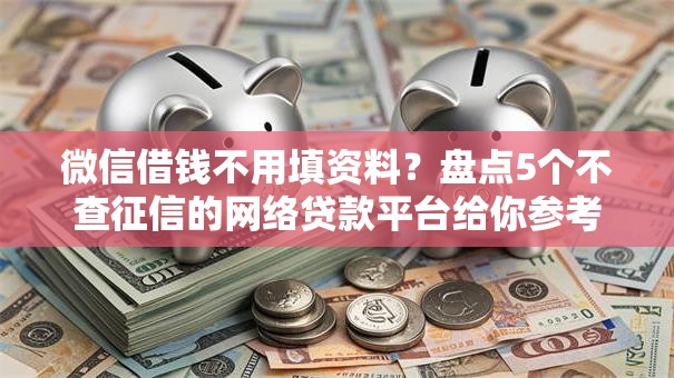 微信借钱不用填资料？盘点5个不查征信的网络贷款平台给你参考