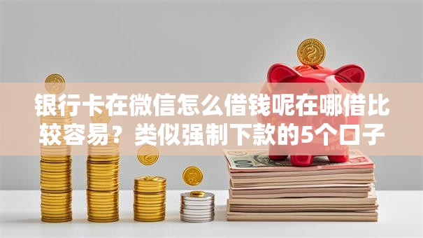 银行卡在微信怎么借钱呢在哪借比较容易？类似强制下款的5个口子参考