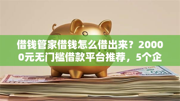 借钱管家借钱怎么借出来？20000元无门槛借款平台推荐，5个企业贷款平台好盘点
