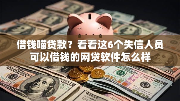 借钱喵贷款？看看这6个失信人员可以借钱的网贷软件怎么样