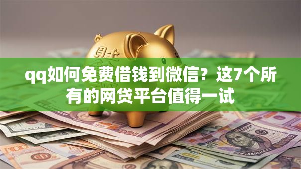 qq如何免费借钱到微信？这7个所有的网贷平台值得一试