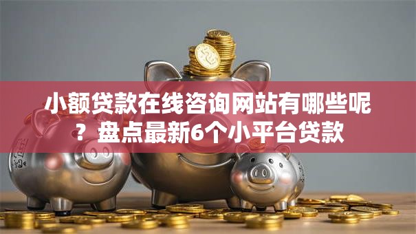 小额贷款在线咨询网站有哪些呢?盘点最新6个小平台贷款 小额贷款在线咨询网站有哪些呢?盘点最新6个小平台贷款